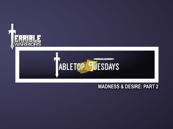 terrible-warriors-tabletop-tuesdays-madness-amp-desire-part-2 042216
